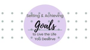 setting goals to live the life you deserve