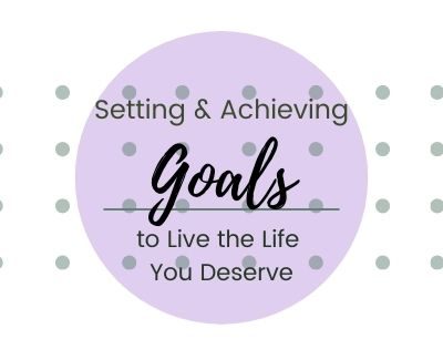 Setting Goals to Live the Life You Deserve